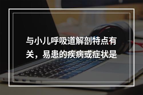 与小儿呼吸道解剖特点有关，易患的疾病或症状是