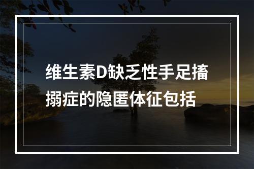 维生素D缺乏性手足搐搦症的隐匿体征包括