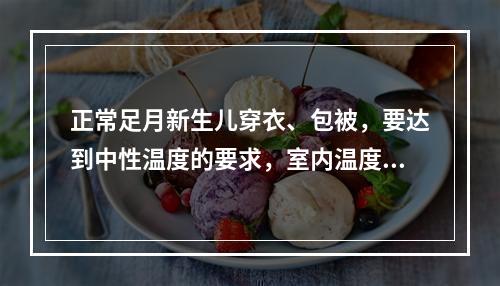 正常足月新生儿穿衣、包被，要达到中性温度的要求，室内温度应维