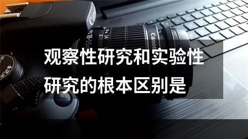 观察性研究和实验性研究的根本区别是