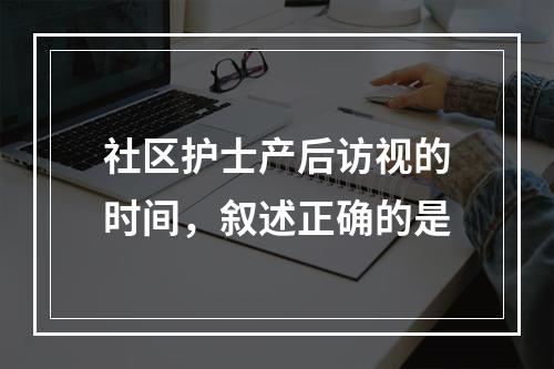 社区护士产后访视的时间，叙述正确的是