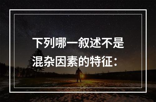 下列哪一叙述不是混杂因素的特征：