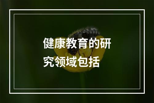 健康教育的研究领域包括