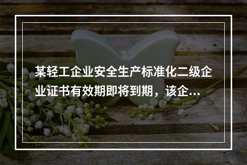 某轻工企业安全生产标准化二级企业证书有效期即将到期，该企业张