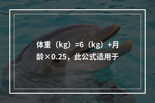 体重（kg）=6（kg）+月龄×0.25，此公式适用于