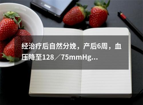 经治疗后自然分娩，产后6周，血压降至128／75mmHg，尿