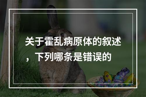 关于霍乱病原体的叙述，下列哪条是错误的