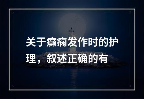 关于癫痫发作时的护理，叙述正确的有