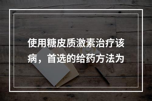 使用糖皮质激素治疗该病，首选的给药方法为