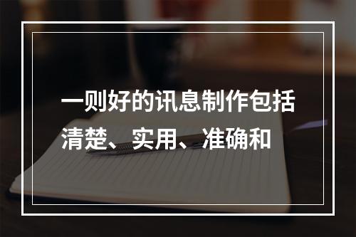 一则好的讯息制作包括清楚、实用、准确和