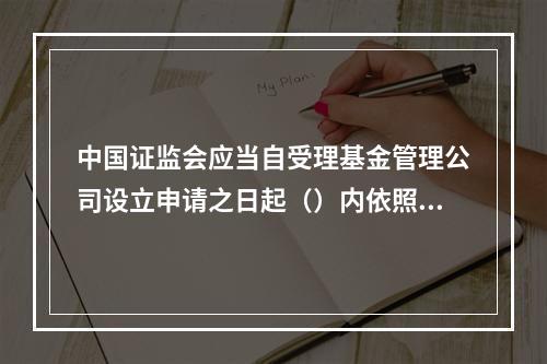 中国证监会应当自受理基金管理公司设立申请之日起（）内依照条件