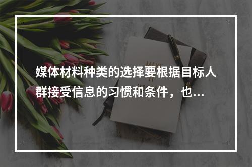 媒体材料种类的选择要根据目标人群接受信息的习惯和条件，也要根