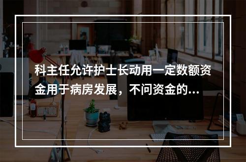 科主任允许护士长动用一定数额资金用于病房发展，不问资金的流向