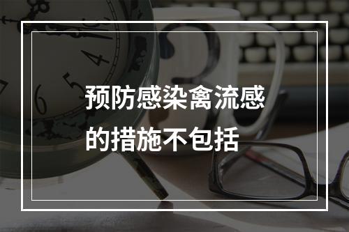 预防感染禽流感的措施不包括