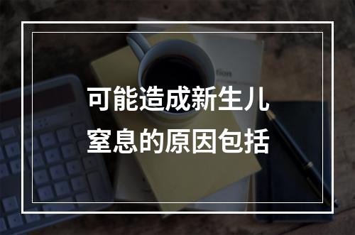 可能造成新生儿窒息的原因包括