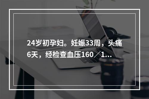 24岁初孕妇。妊娠33周，头痛6天，经检查血压160／110