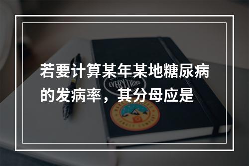 若要计算某年某地糖尿病的发病率，其分母应是