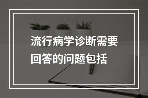 流行病学诊断需要回答的问题包括