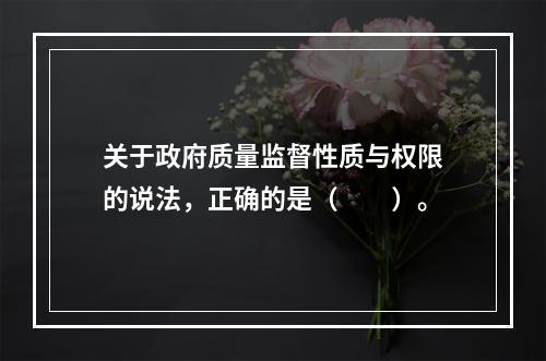 关于政府质量监督性质与权限的说法，正确的是（　　）。