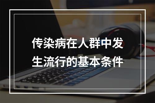 传染病在人群中发生流行的基本条件