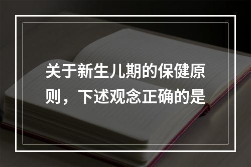 关于新生儿期的保健原则，下述观念正确的是