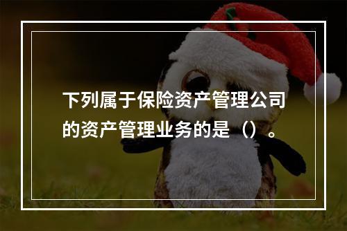 下列属于保险资产管理公司的资产管理业务的是（）。