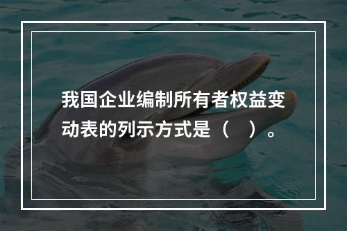 我国企业编制所有者权益变动表的列示方式是（　）。