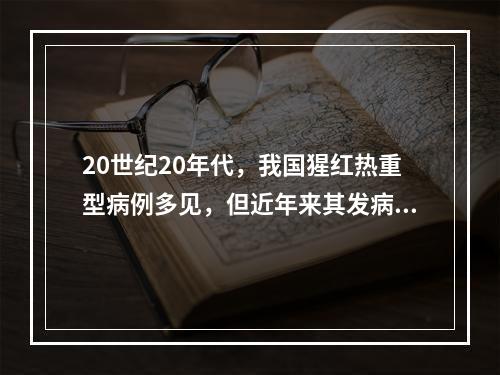 20世纪20年代，我国猩红热重型病例多见，但近年来其发病率与