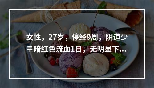 女性，27岁，停经9周，阴道少量暗红色流血1日，无明显下腹疼