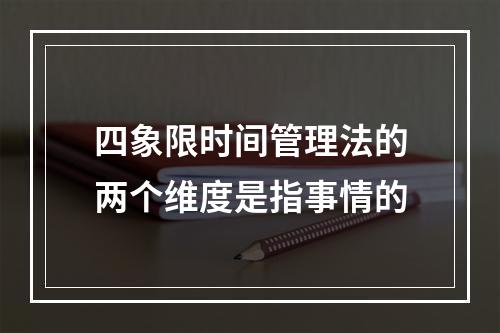 四象限时间管理法的两个维度是指事情的