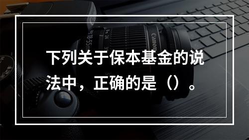 下列关于保本基金的说法中，正确的是（）。