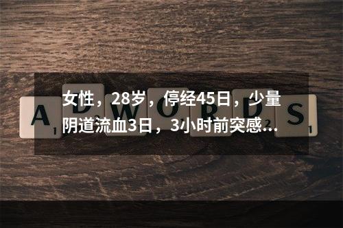 女性，28岁，停经45日，少量阴道流血3日，3小时前突感左下