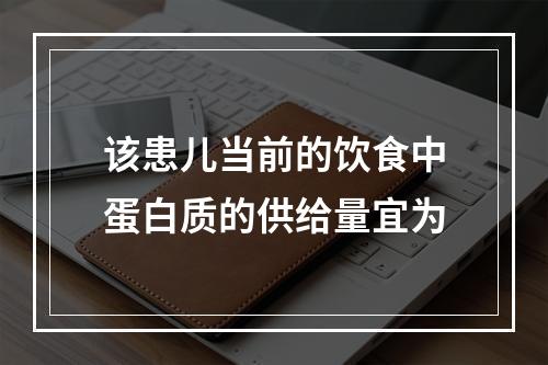 该患儿当前的饮食中蛋白质的供给量宜为