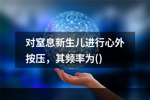 对窒息新生儿进行心外按压，其频率为()