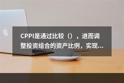 CPPI是通过比较（），进而调整投资组合的资产比例，实现价值