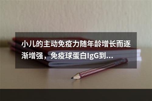 小儿的主动免疫力随年龄增长而逐渐增强，免疫球蛋白IgG到几岁