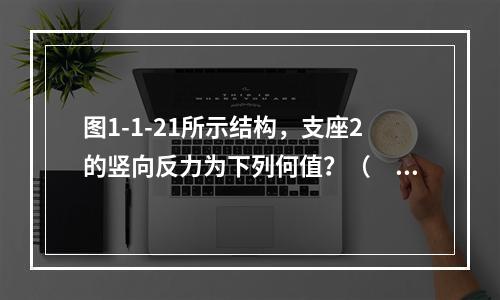 图1-1-21所示结构，支座2的竖向反力为下列何值？（　　