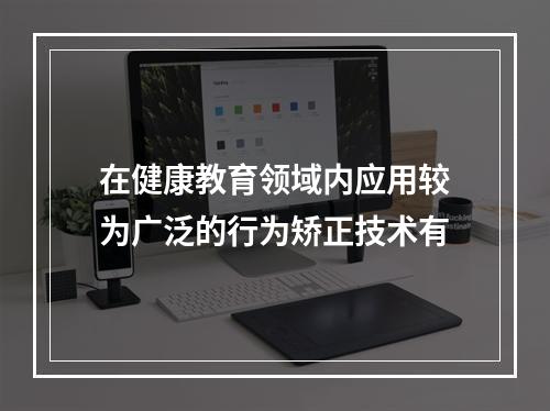 在健康教育领域内应用较为广泛的行为矫正技术有