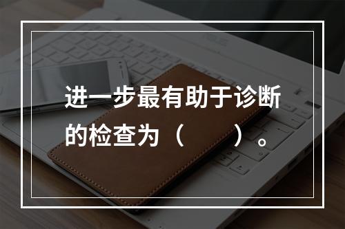 进一步最有助于诊断的检查为（　　）。