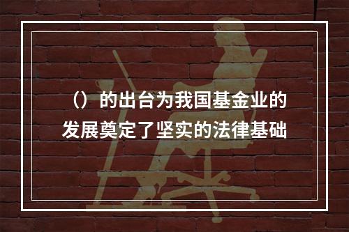 （）的出台为我国基金业的发展奠定了坚实的法律基础