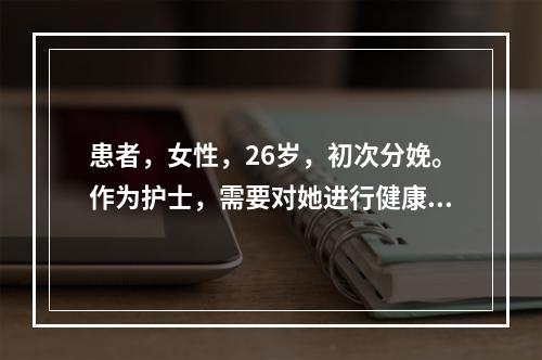 患者，女性，26岁，初次分娩。作为护士，需要对她进行健康教育