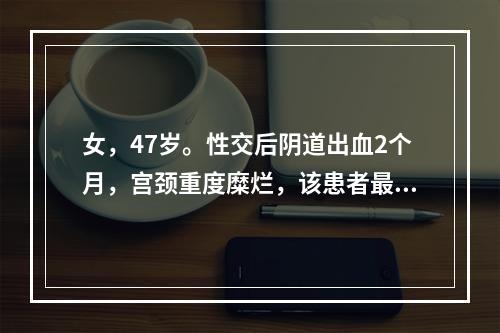 女，47岁。性交后阴道出血2个月，宫颈重度糜烂，该患者最可能