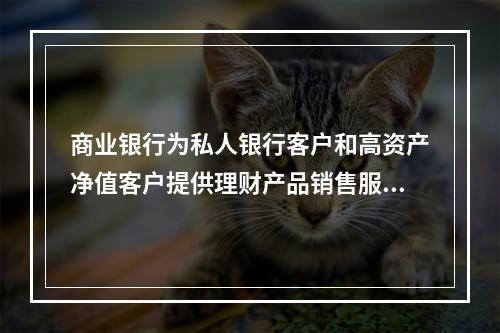 商业银行为私人银行客户和高资产净值客户提供理财产品销售服务应