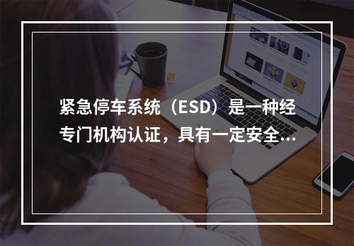 紧急停车系统（ESD）是一种经专门机构认证，具有一定安全等级