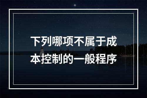 下列哪项不属于成本控制的一般程序