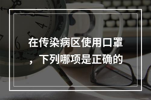 在传染病区使用口罩，下列哪项是正确的