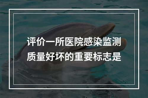 评价一所医院感染监测质量好坏的重要标志是