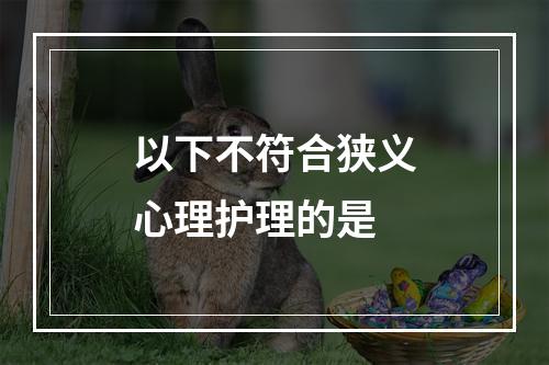 以下不符合狭义心理护理的是