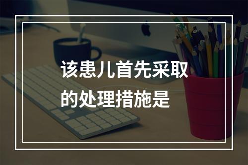 该患儿首先采取的处理措施是