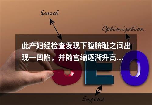 此产妇经检查发现下腹脐耻之间出现一凹陷，并随宫缩逐渐升高，最